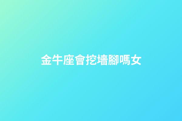 金牛座會挖墻腳嗎女-第1張-星座運勢-玄機派