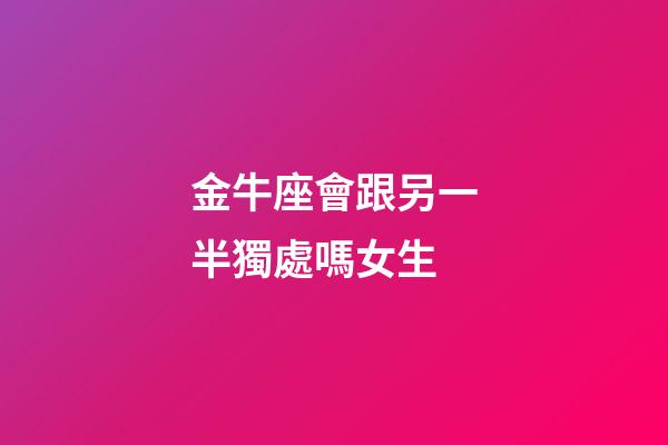 金牛座會跟另一半獨處嗎女生-第1張-星座運勢-玄機派