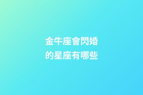 金牛座會閃婚的星座有哪些-第1張-星座運勢-玄機派