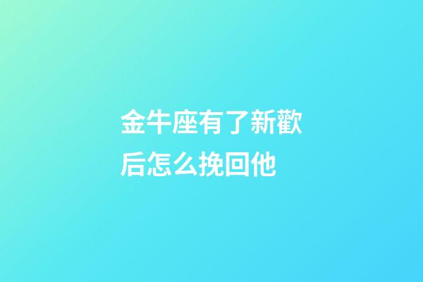金牛座有了新歡后怎么挽回他-第1張-星座運勢-玄機派