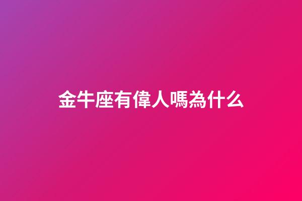 金牛座有偉人嗎為什么-第1張-星座運(yùn)勢-玄機(jī)派