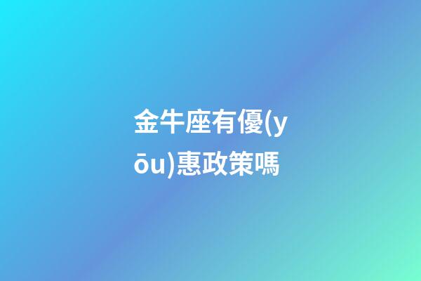 金牛座有優(yōu)惠政策嗎-第1張-星座運勢-玄機(jī)派