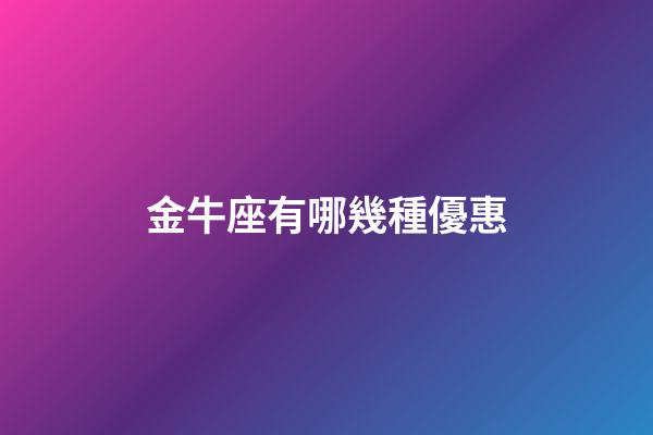 金牛座有哪幾種優惠-第1張-星座運勢-玄機派