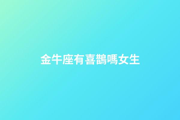 金牛座有喜鵲嗎女生-第1張-星座運勢-玄機派