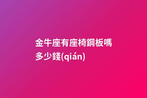 金牛座有座椅鋼板嗎多少錢(qián)
