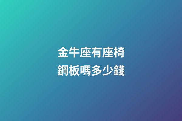 金牛座有座椅鋼板嗎多少錢