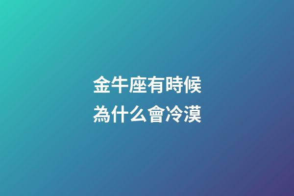 金牛座有時候為什么會冷漠-第1張-星座運勢-玄機派