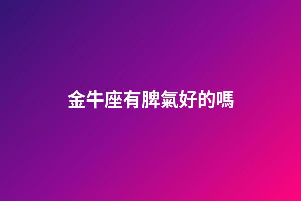 金牛座有脾氣好的嗎-第1張-星座運(yùn)勢(shì)-玄機(jī)派