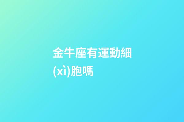 金牛座有運動細(xì)胞嗎
