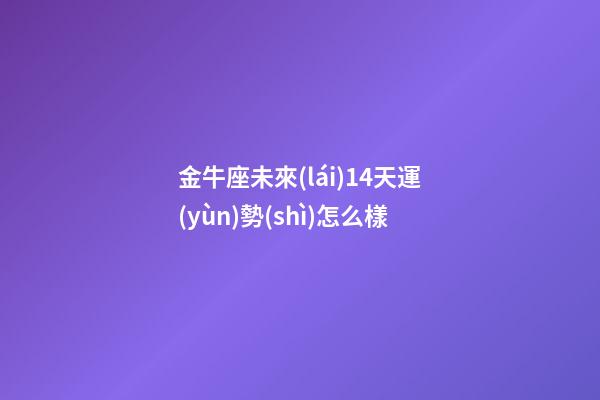 金牛座未來(lái)14天運(yùn)勢(shì)怎么樣