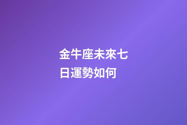 金牛座未來七日運勢如何-第1張-星座運勢-玄機派