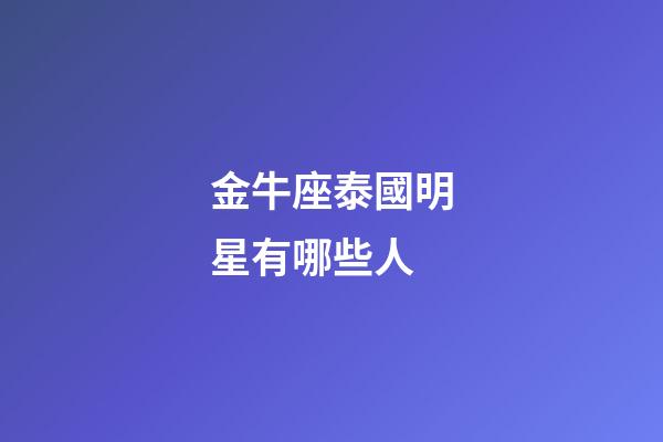 金牛座泰國明星有哪些人-第1張-星座運勢-玄機派