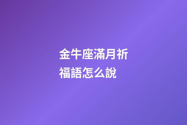 金牛座滿月祈福語怎么說-第1張-星座運勢-玄機派