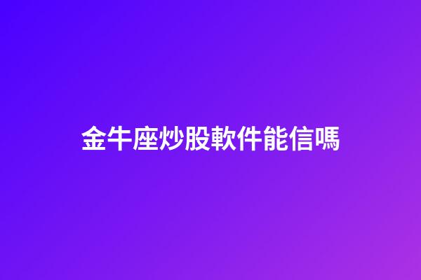 金牛座炒股軟件能信嗎-第1張-星座運勢-玄機派