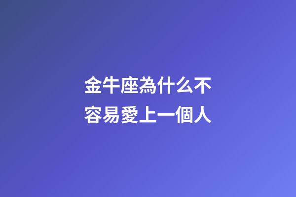 金牛座為什么不容易愛上一個人-第1張-星座運勢-玄機派