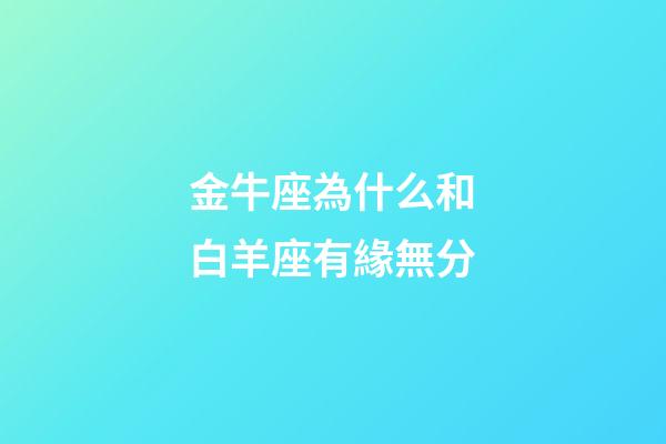 金牛座為什么和白羊座有緣無分-第1張-星座運勢-玄機派