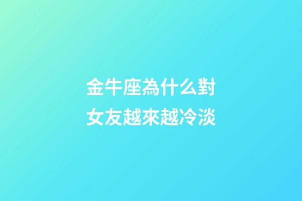 金牛座為什么對女友越來越冷淡-第1張-星座運勢-玄機派