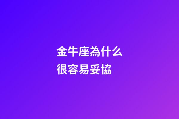 金牛座為什么很容易妥協-第1張-星座運勢-玄機派