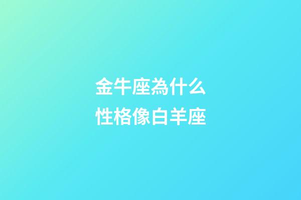金牛座為什么性格像白羊座-第1張-星座運勢-玄機派