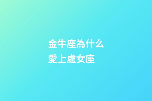 金牛座為什么愛上處女座-第1張-星座運勢-玄機派
