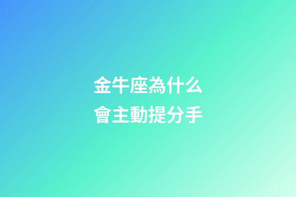 金牛座為什么會主動提分手-第1張-星座運勢-玄機派
