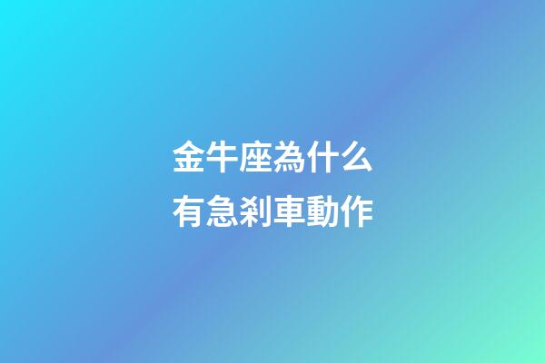金牛座為什么有急剎車動作-第1張-星座運勢-玄機派