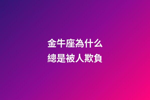 金牛座為什么總是被人欺負-第1張-星座運勢-玄機派
