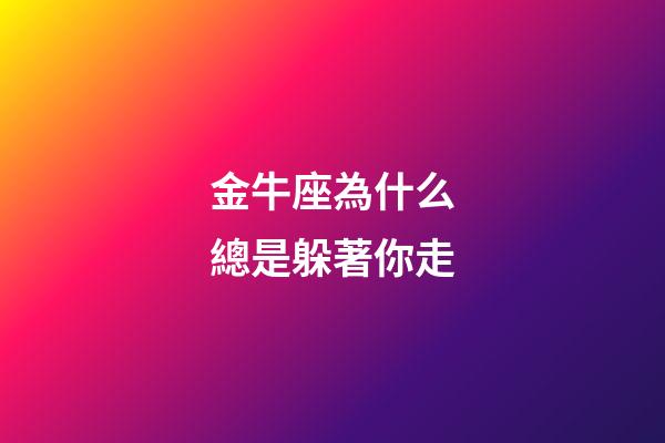 金牛座為什么總是躲著你走