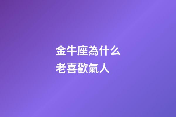 金牛座為什么老喜歡氣人-第1張-星座運勢-玄機派