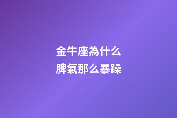 金牛座為什么脾氣那么暴躁-第1張-星座運(yùn)勢(shì)-玄機(jī)派