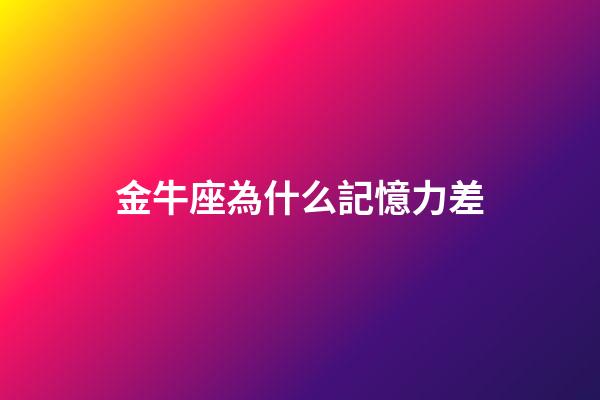 金牛座為什么記憶力差-第1張-星座運勢-玄機派