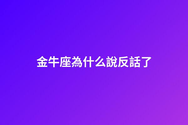 金牛座為什么說反話了-第1張-星座運勢-玄機派
