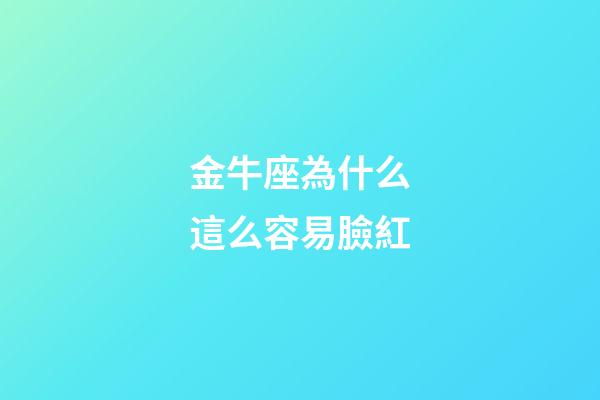金牛座為什么這么容易臉紅-第1張-星座運勢-玄機派