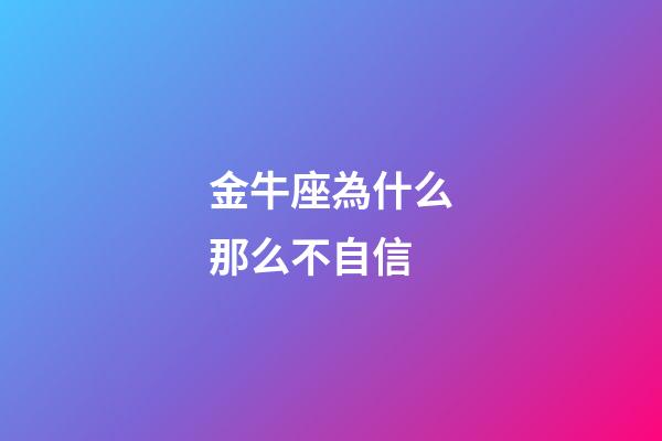 金牛座為什么那么不自信-第1張-星座運(yùn)勢-玄機(jī)派