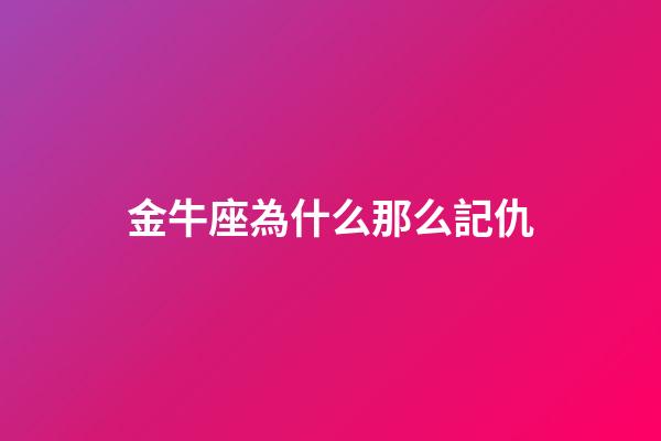 金牛座為什么那么記仇-第1張-星座運勢-玄機派