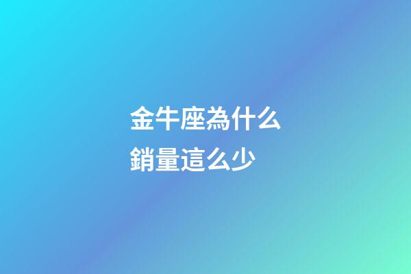 金牛座為什么銷量這么少-第1張-星座運勢-玄機派
