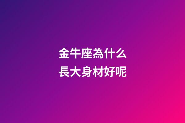 金牛座為什么長大身材好呢-第1張-星座運勢-玄機派
