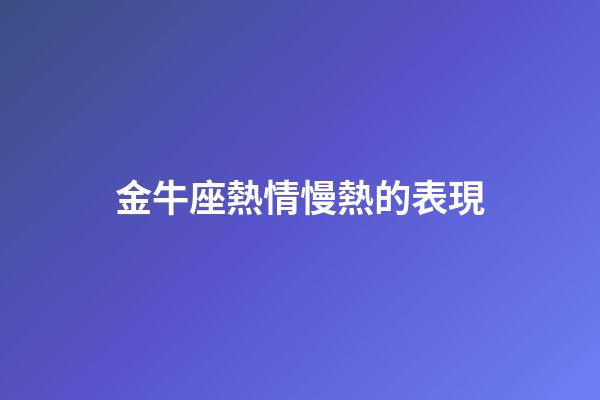 金牛座熱情慢熱的表現-第1張-星座運勢-玄機派