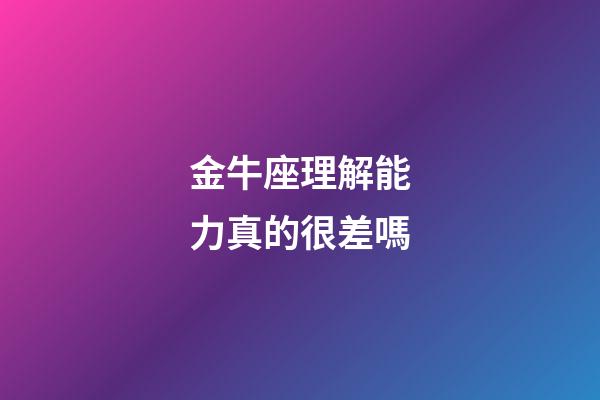 金牛座理解能力真的很差嗎-第1張-星座運勢-玄機派