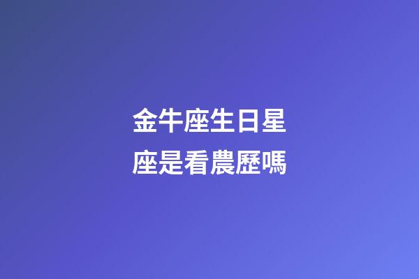 金牛座生日星座是看農歷嗎-第1張-星座運勢-玄機派