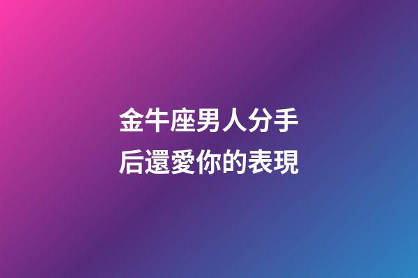 金牛座男人分手后還愛你的表現-第1張-星座運勢-玄機派