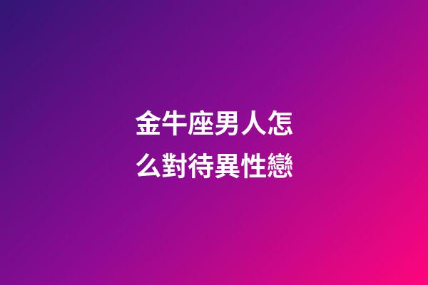 金牛座男人怎么對待異性戀-第1張-星座運勢-玄機派