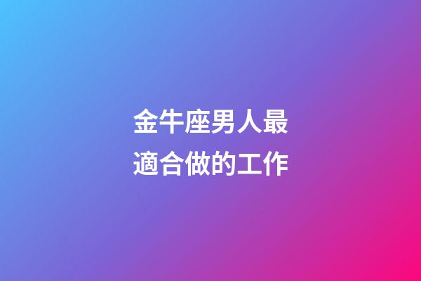 金牛座男人最適合做的工作-第1張-星座運勢-玄機派