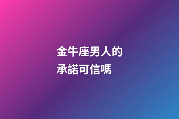金牛座男人的承諾可信嗎-第1張-星座運勢-玄機派