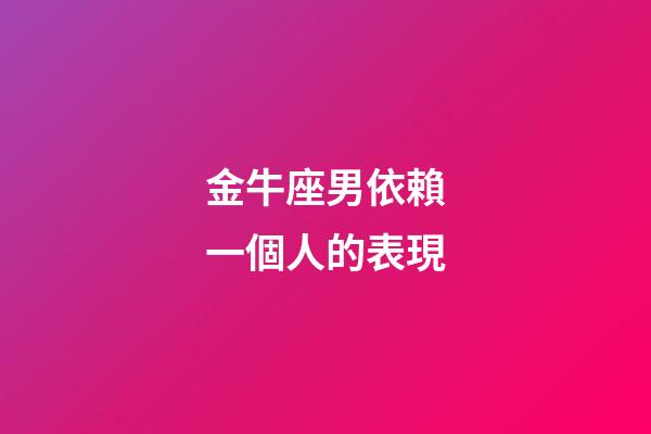 金牛座男依賴一個人的表現-第1張-星座運勢-玄機派