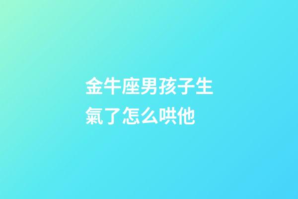 金牛座男孩子生氣了怎么哄他-第1張-星座運勢-玄機派