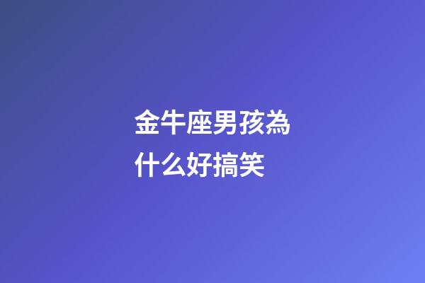 金牛座男孩為什么好搞笑-第1張-星座運(yùn)勢(shì)-玄機(jī)派