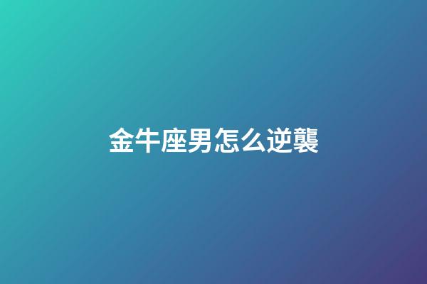 金牛座男怎么逆襲-第1張-星座運(yùn)勢(shì)-玄機(jī)派