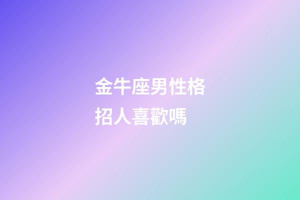 金牛座男性格招人喜歡嗎-第1張-星座運勢-玄機派