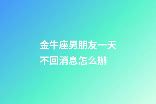 金牛座男朋友一天不回消息怎么辦-第1張-星座運勢-玄機派